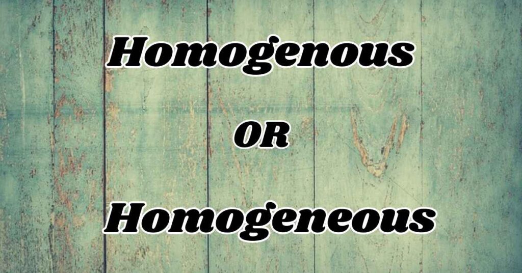 Understanding Homogenous or Homogeneous