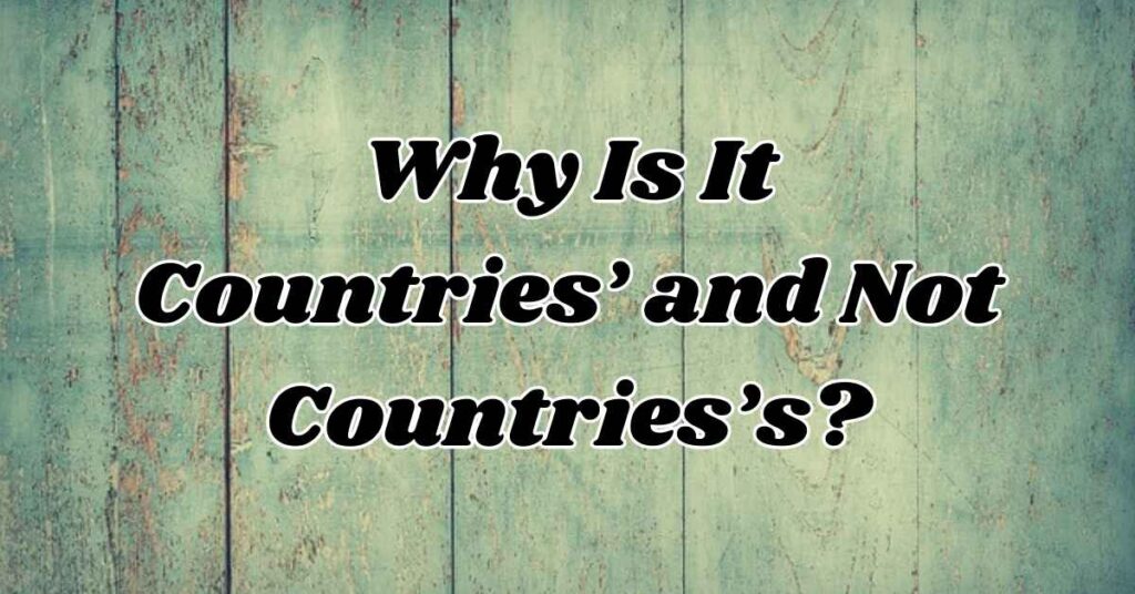 why-is-it-countries-and-not-countriess