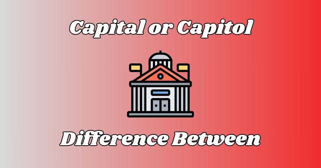 Difference Between Capital or Capitol