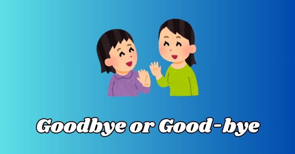 Difference Between Goodbye or Good-bye